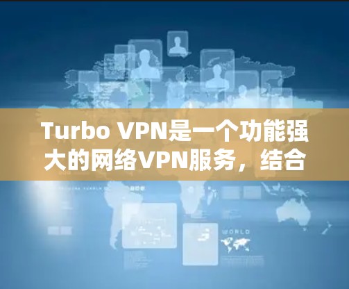 Turbo VPN是一个功能强大的网络VPN服务,结合了多设备支持和专业加密技术,适合需要高安全性和多设备访问用户。以下是关于Turbo VPN的详细评测 Turbo VPN是一个功能强大的网络VPN服务,结合了多设备支持和专业加密技术,适合需要高安全性和多设备访问用户。以下是关于Turbo VPN的详细评测