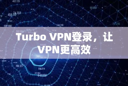 Turbo VPN登录，让VPN更高效