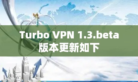Turbo VPN 1.3.beta版本更新如下