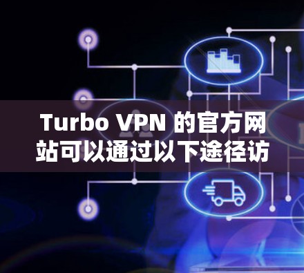 Turbo VPN 的官方网站可以通过以下途径访问 Turbo VPN 的官方网站可以通过以下途径访问