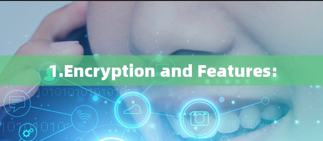 1.Encryption and Features: 1.Encryption and Features: