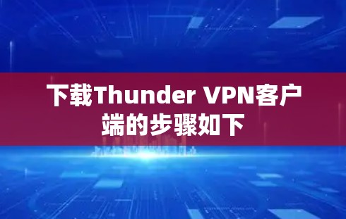 下载Thunder VPN客户端的步骤如下 下载Thunder VPN客户端的步骤如下