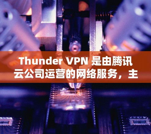 Thunder VPN 是由腾讯云公司运营的网络服务,主要为用户提供VPN解决方案。Thunder VPN 的核心服务是通过其分部提供强大的网络基础设施,确保用户能够通过多个设备访问互联网 Thunder VPN 是由腾讯云公司运营的网络服务,主要为用户提供VPN解决方案。Thunder VPN 的核心服务是通过其分部提供强大的网络基础设施,确保用户能够通过多个设备访问互联网