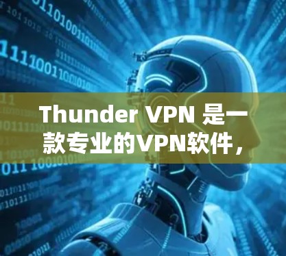 Thunder VPN 是一款专业的VPN软件，适合需要高安全性、稳定性和灵活性的用户。以下是使用 thunder VPN 的详细步骤