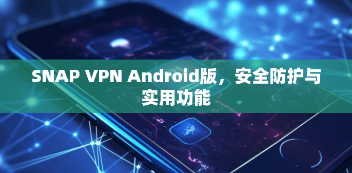 SNAP VPN Android版，安全防护与实用功能