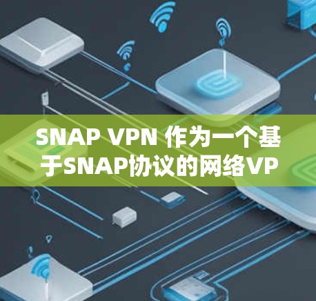 SNAP VPN 作为一个基于SNAP协议的网络VPN工具，以其高效、安全和易于使用的特点而受到关注。以下是关于SNAP VPN的评测和分析