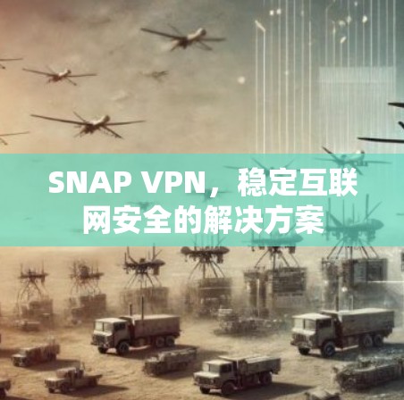 SNAP VPN,稳定互联网安全的解决方案 SNAP VPN,稳定互联网安全的解决方案
