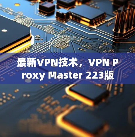 最新VPN技术，VPN Proxy Master 223版