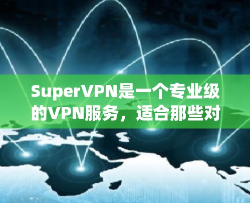 SuperVPN是一个专业级的VPN服务，适合那些对数据安全和稳定性要求高等级的用户。如果你经常使用VPN，或者需要稳定的、高可用性的数据流，SuperVPN可能是你可靠的选择