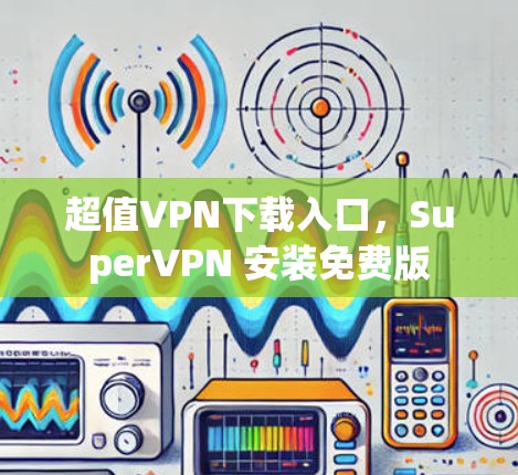 超值VPN下载入口，SuperVPN 安装免费版