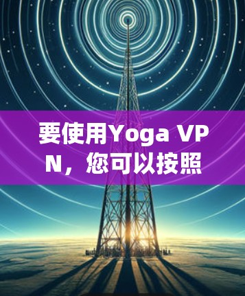 要使用Yoga VPN,您可以按照以下步骤进行 要使用Yoga VPN,您可以按照以下步骤进行