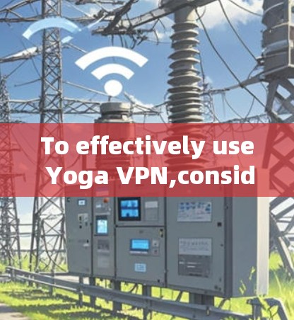 To effectively use Yoga VPN,consider the following organized approach: