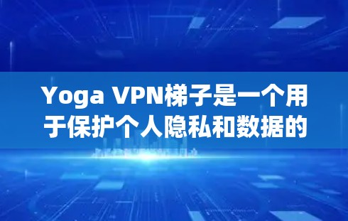 Yoga VPN梯子是一个用于保护个人隐私和数据的安全VPN服务。以下是对Yoga VPN梯子的详细介绍 Yoga VPN梯子是一个用于保护个人隐私和数据的安全VPN服务。以下是对Yoga VPN梯子的详细介绍