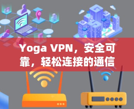 Yoga VPN,安全可靠,轻松连接的通信工具 Yoga VPN,安全可靠,轻松连接的通信工具