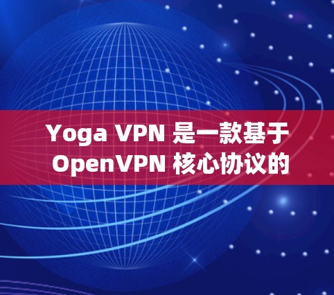 Yoga VPN 是一款基于 OpenVPN 核心协议的高速VPN服务，旨在提供快速、安全的VPN体验。以下是其主要特点和使用建议