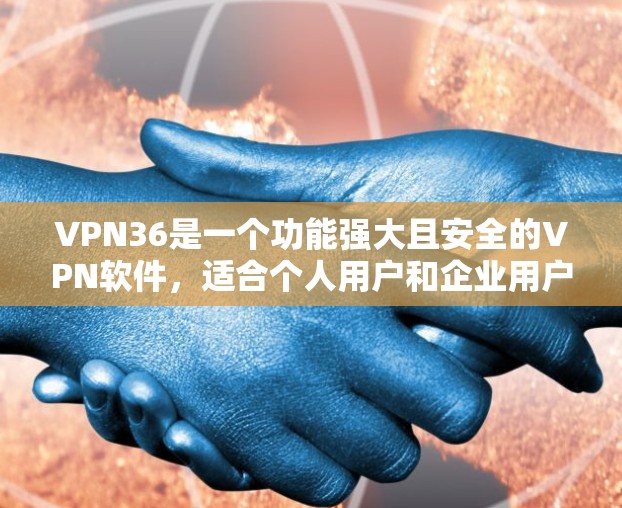 VPN36是一个功能强大且安全的VPN软件,适合个人用户和企业用户。以下是关于VPN36的详细介绍 VPN36是一个功能强大且安全的VPN软件,适合个人用户和企业用户。以下是关于VPN36的详细介绍