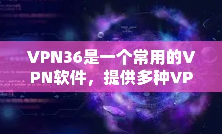 VPN36是一个常用的VPN软件，提供多种VPN服务。以下是获取VPN36软件的步骤