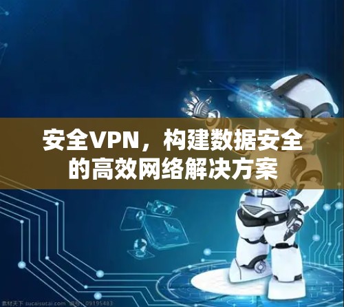 安全VPN，构建数据安全的高效网络解决方案
