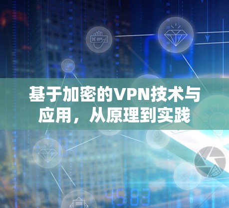 基于加密的VPN技术与应用,从原理到实践 基于加密的VPN技术与应用,从原理到实践