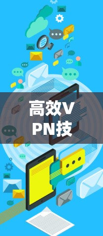 高效VPN技术,保障通信安全的通信工程师指南 高效VPN技术,保障通信安全的通信工程师指南