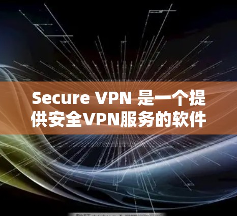 Secure VPN 是一个提供安全VPN服务的软件，允许用户访问加密的网络服务。以下是使用 Secure VPN 的步骤