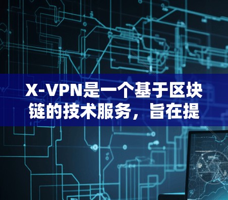 X-VPN是一个基于区块链的技术服务，旨在提供安全、可靠的互联网访问工具。以下是购买X-VPN的免费版的考虑因素和建议