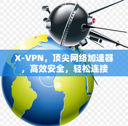 X-VPN，顶尖网络加速器，高效安全，轻松连接