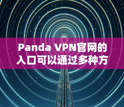 Panda VPN官网的入口可以通过多种方式访问，具体取决于用户的需求和对Panda VPN的了解程度。以下是一些常见的访问方式