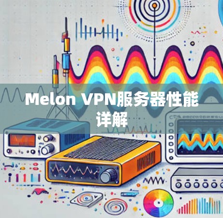 Melon VPN服务器性能详解 Melon VPN服务器性能详解