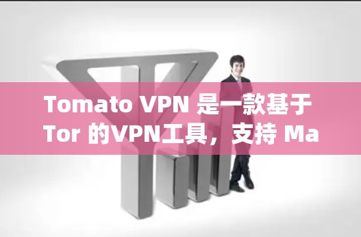 Tomato VPN 是一款基于 Tor 的VPN工具，支持 Mac 操作系统。以下是下载 Tomato VPN 的步骤和指南
