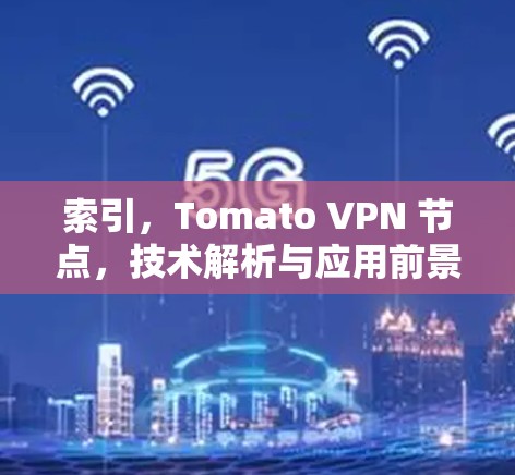 索引,Tomato VPN 节点,技术解析与应用前景 索引,Tomato VPN 节点,技术解析与应用前景