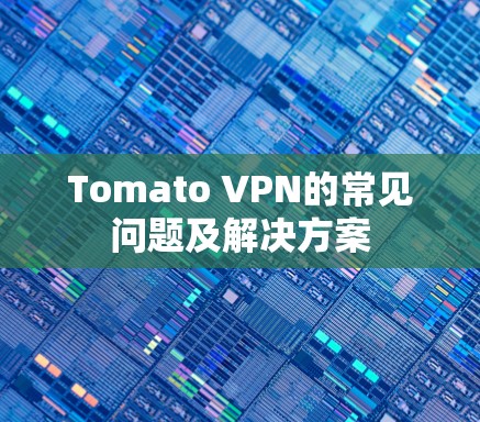 Tomato VPN的常见问题及解决方案