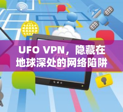UFO VPN，隐藏在地球深处的网络陷阱