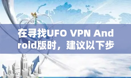 在寻找UFO VPN Android版时，建议以下步骤