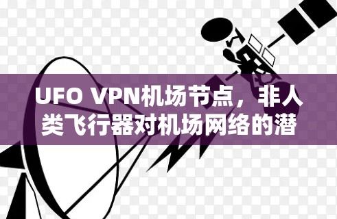 UFO VPN机场节点，非人类飞行器对机场网络的潜在威胁