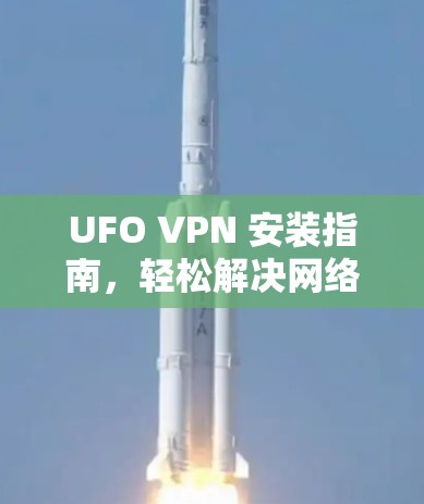 UFO VPN 安装指南,轻松解决网络问题的快捷方式 UFO VPN 安装指南,轻松解决网络问题的快捷方式