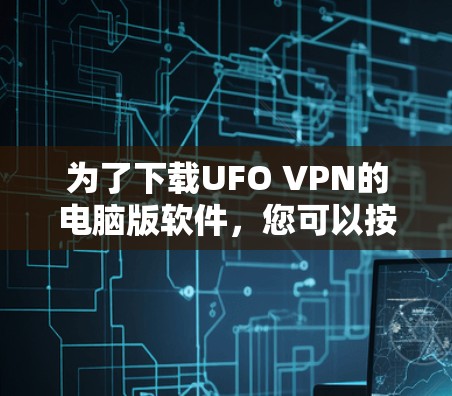 为了下载UFO VPN的电脑版软件，您可以按照以下步骤操作