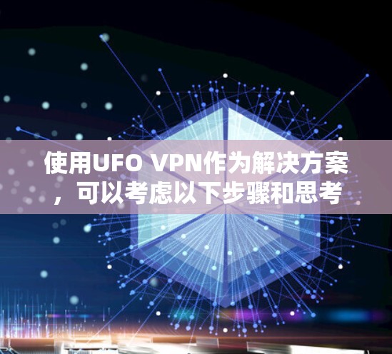 使用UFO VPN作为解决方案,可以考虑以下步骤和思考 使用UFO VPN作为解决方案,可以考虑以下步骤和思考
