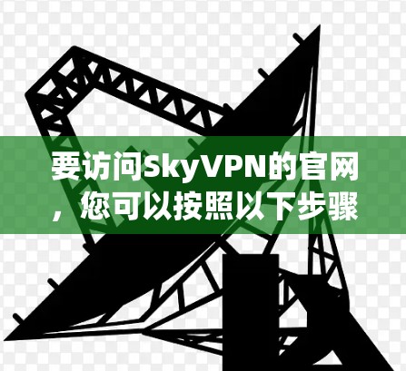 要访问SkyVPN的官网，您可以按照以下步骤进行