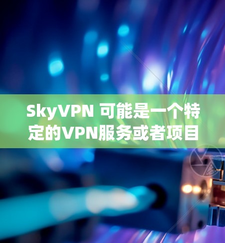 SkyVPN 可能是一个特定的VPN服务或者项目缩写，但目前没有足够的信息来确定其具体含义。如果你指的是某个特定的VPN服务、项目或技术，可能需要提供更多上下文信息，以便更准确地回答
