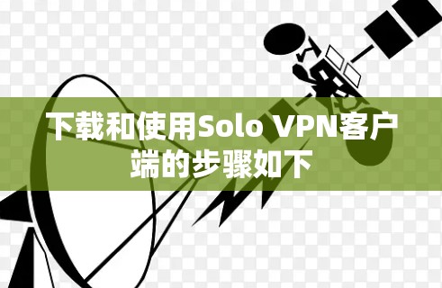 下载和使用Solo VPN客户端的步骤如下