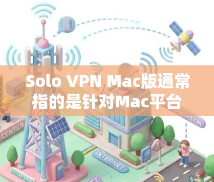 Solo VPN Mac版通常指的是针对Mac平台的VPN应用。虽然Mac本身不支持VPN功能,但可以使用其他方法来实现VPN。以下是常见的解决方案 Solo VPN Mac版通常指的是针对Mac平台的VPN应用。虽然Mac本身不支持VPN功能,但可以使用其他方法来实现VPN。以下是常见的解决方案