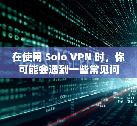 在使用 Solo VPN 时，你可能会遇到一些常见问题。以下是一些可能的问题及其解决方法