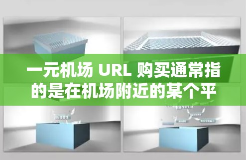 一元机场 URL 购买通常指的是在机场附近的某个平台或应用程序上购买机票，然后通过某种方式将其整合到官方网站上。以下是一些常见的方法和步骤，帮助您进行购买和注册