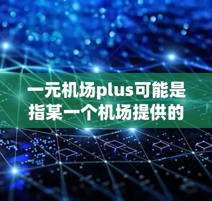 一元机场plus可能是指某一个机场提供的服务，价格非常实惠或设计非常方便。以下是一些可能的解释