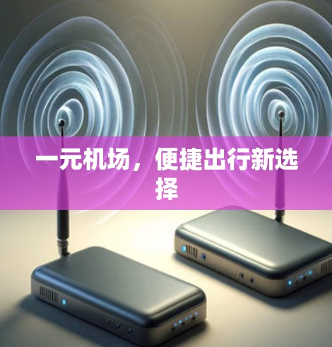 一元机场,便捷出行新选择 一元机场,便捷出行新选择