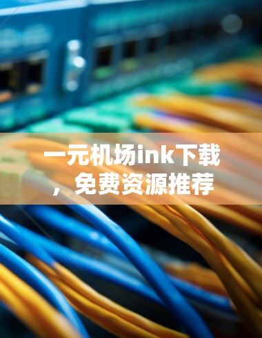 一元机场ink下载,免费资源推荐 一元机场ink下载,免费资源推荐