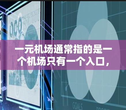 一元机场通常指的是一个机场只有一个入口，可能是指一个偏远或高海拔地区，或者是一个具有独特文化和自然景观的机场。而爱机场则指的是一个吸引人的机场，可能吸引大量游客或投资者