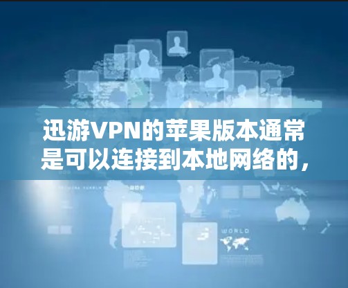 迅游VPN的苹果版本通常是可以连接到本地网络的，但具体连接方式会根据迅游VPN的官方版本和配置进行调整。以下是一些常见的步骤，假设你使用的是迅游VPN的苹果版本，可能需要按照以下方法进行连接