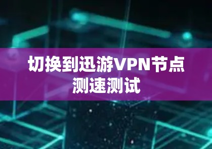 切换到迅游<strong>VPN节点测速</strong>测试